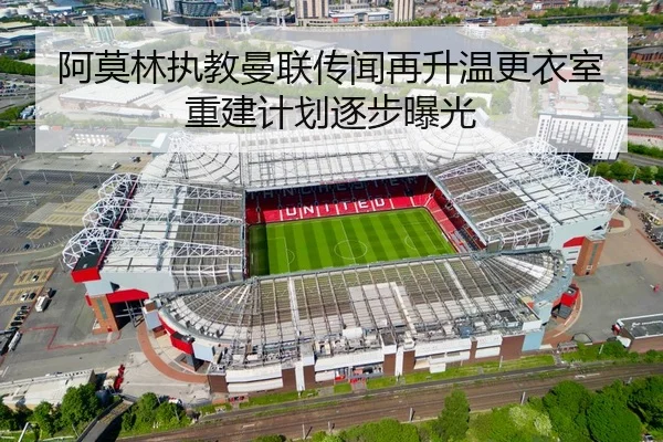 阿莫林执教曼联传闻再升温更衣室重建计划逐步曝光